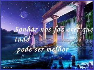 Sonhar nos faz crêr que tudo pode ser melhor