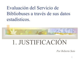 Evaluación del Servicio de Bibliobuses a través de sus datos estadísticos. 1. JUSTIFICACIÓN Por Roberto Soto 