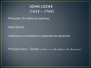- Pensador de idéias burguesas.
- Ideal liberal.
- Valorizava o empirismo (experiência sensível).
- Principal obra – Ensaio so bre o e nte ndim e nto hum ano .
 