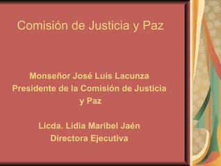Comisión de Justicia y Paz



    Monseñor José Luis Lacunza
Presidente de la Comisión de Justicia
                 y Paz

      Licda. Lidia Maribel Jaén
         Directora Ejecutiva
 