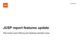 JUSP report features update
9 July 2019
Title master report filtering and database standard views
 