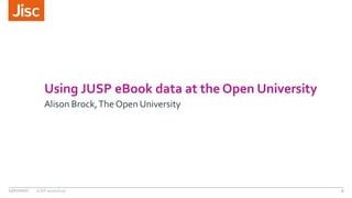 Using JUSP eBook data at the Open University
Alison Brock,The Open University
13/07/2017 JUSP workshop 9
 