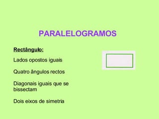 Rectângulo:   Lados opostos iguais  Quatro ângulos rectos  Diagonais iguais que se bissectam  Dois eixos de simetria  PARALELOGRAMOS 