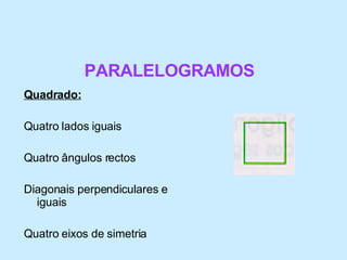 Quadrado:   Quatro lados iguais  Quatro ângulos rectos  Diagonais perpendiculares e iguais  Quatro eixos de simetria  PARALELOGRAMOS 