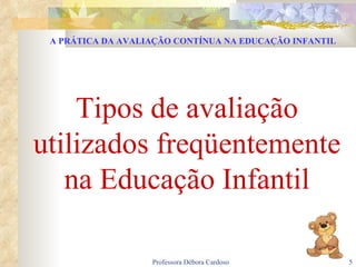 Tipos de avaliação utilizados freqüentemente na Educação Infantil A PRÁTICA DA AVALIAÇÃO CONTÍNUA NA EDUCAÇÃO INFANTIL 