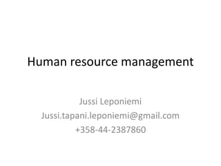 Human resource management
Jussi Leponiemi
Jussi.tapani.leponiemi@gmail.com
+358-44-2387860
 