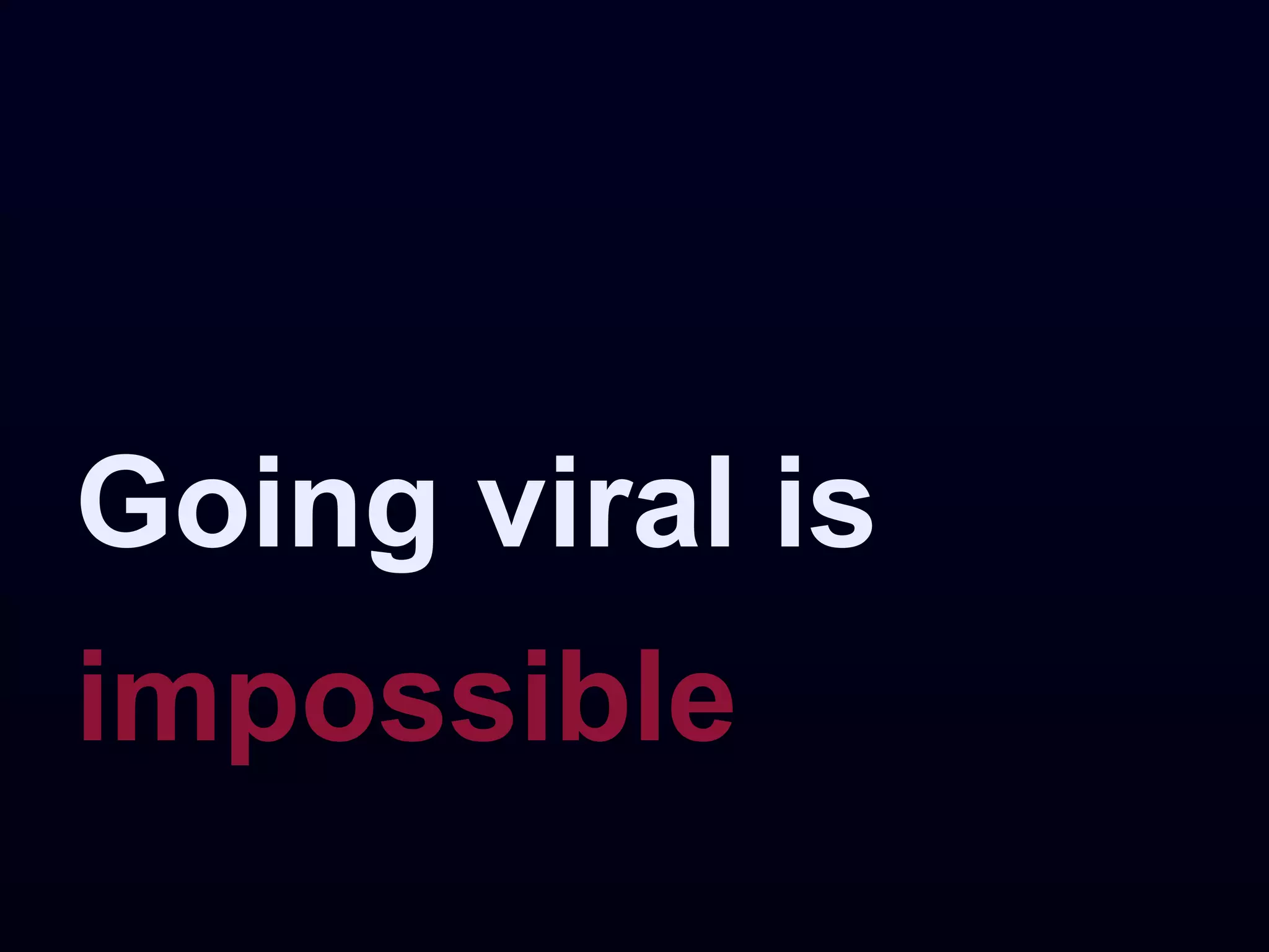 Going viral is
impossible
 
