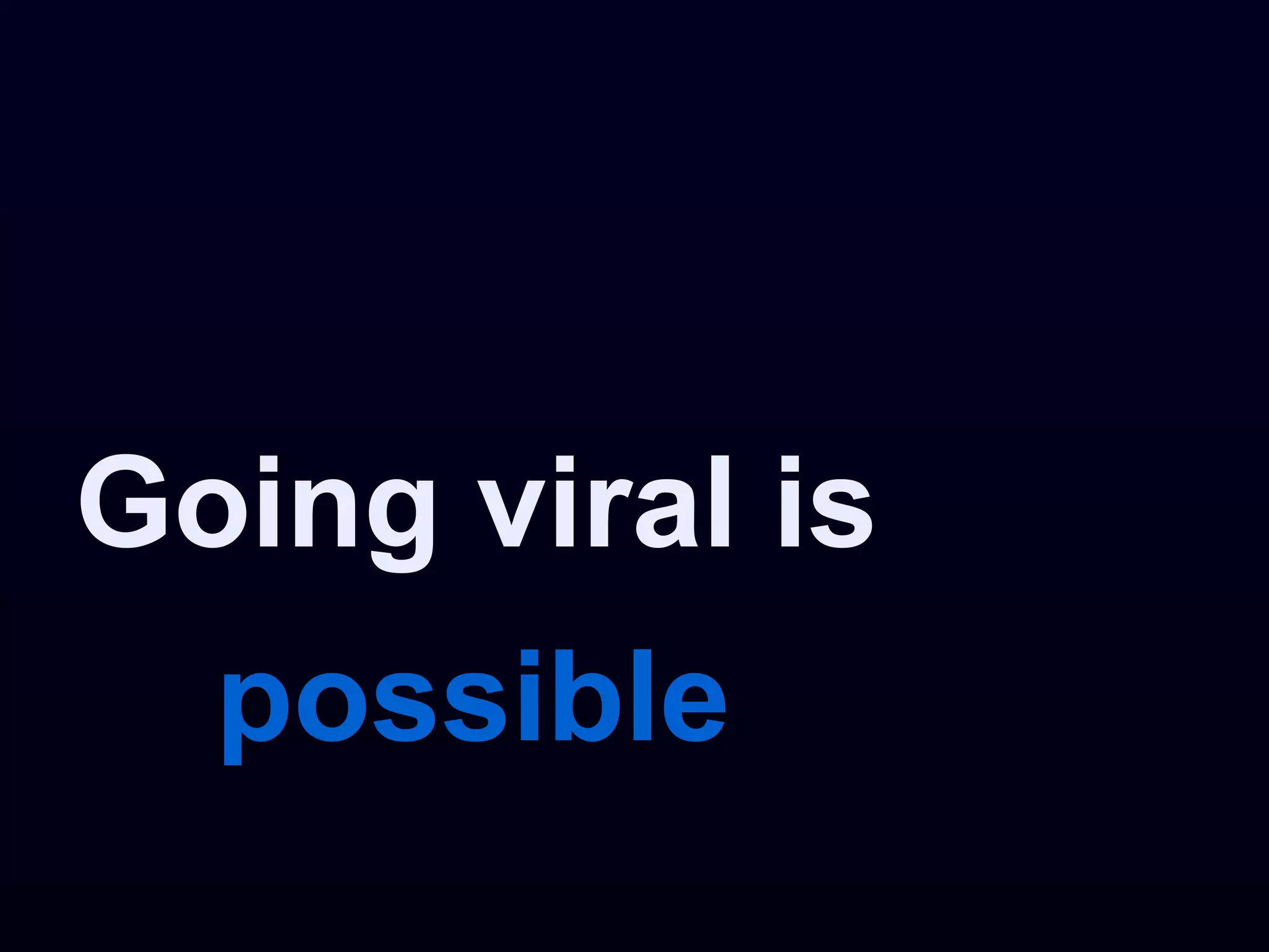 Going viral is
  possible
 