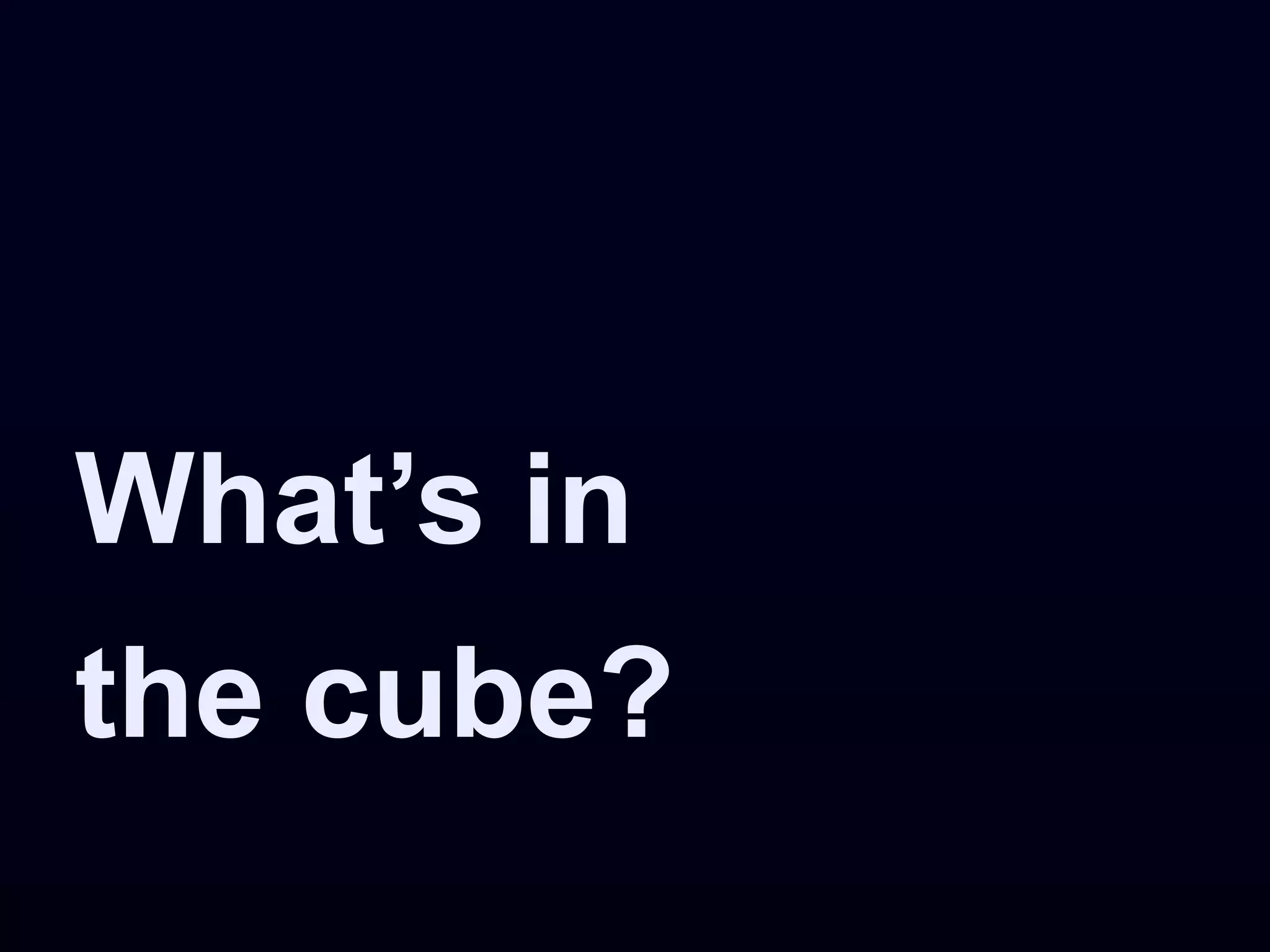 What’s in
the cube?
 