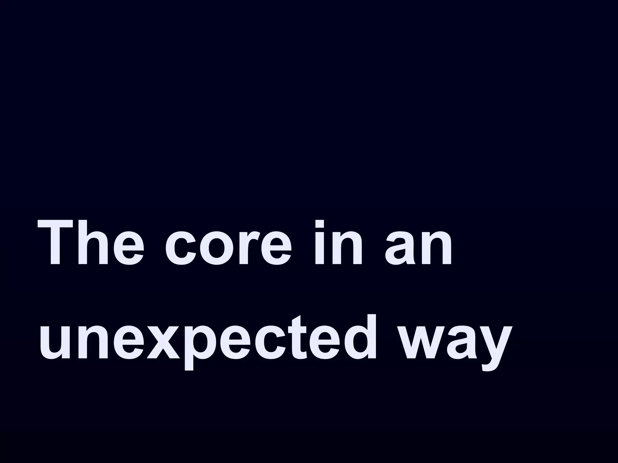 The core in an
unexpected way
 