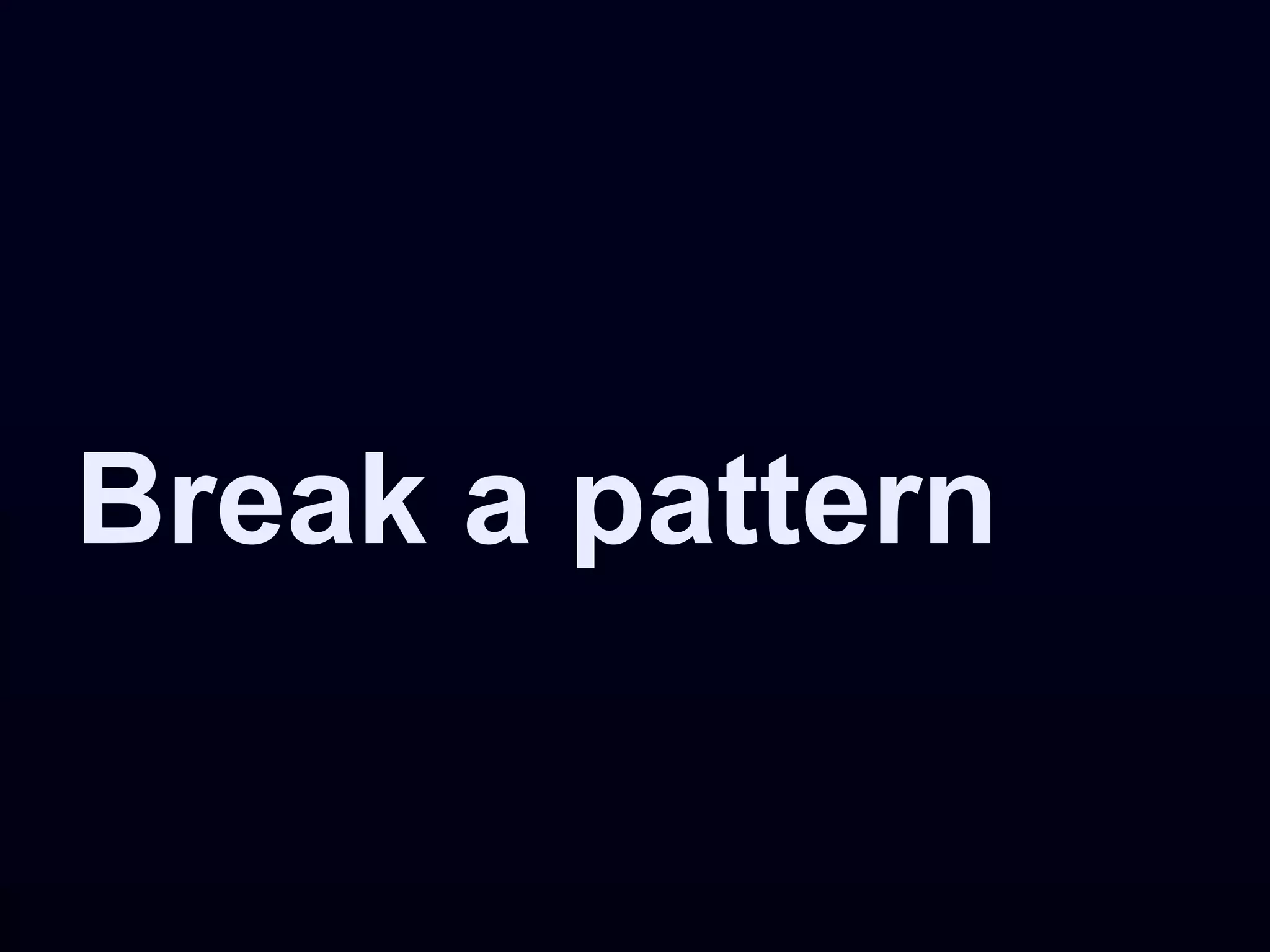 Break a pattern
 