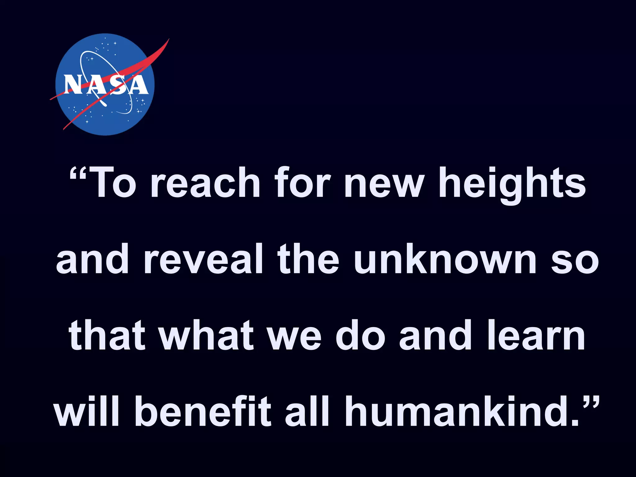 “To reach for new heights
and reveal the unknown so
that what we do and learn
will benefit all humankind.”
 