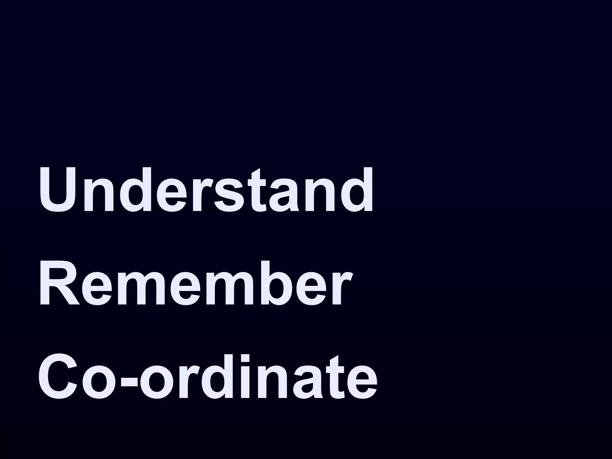 Understand
Remember
Co-ordinate
 