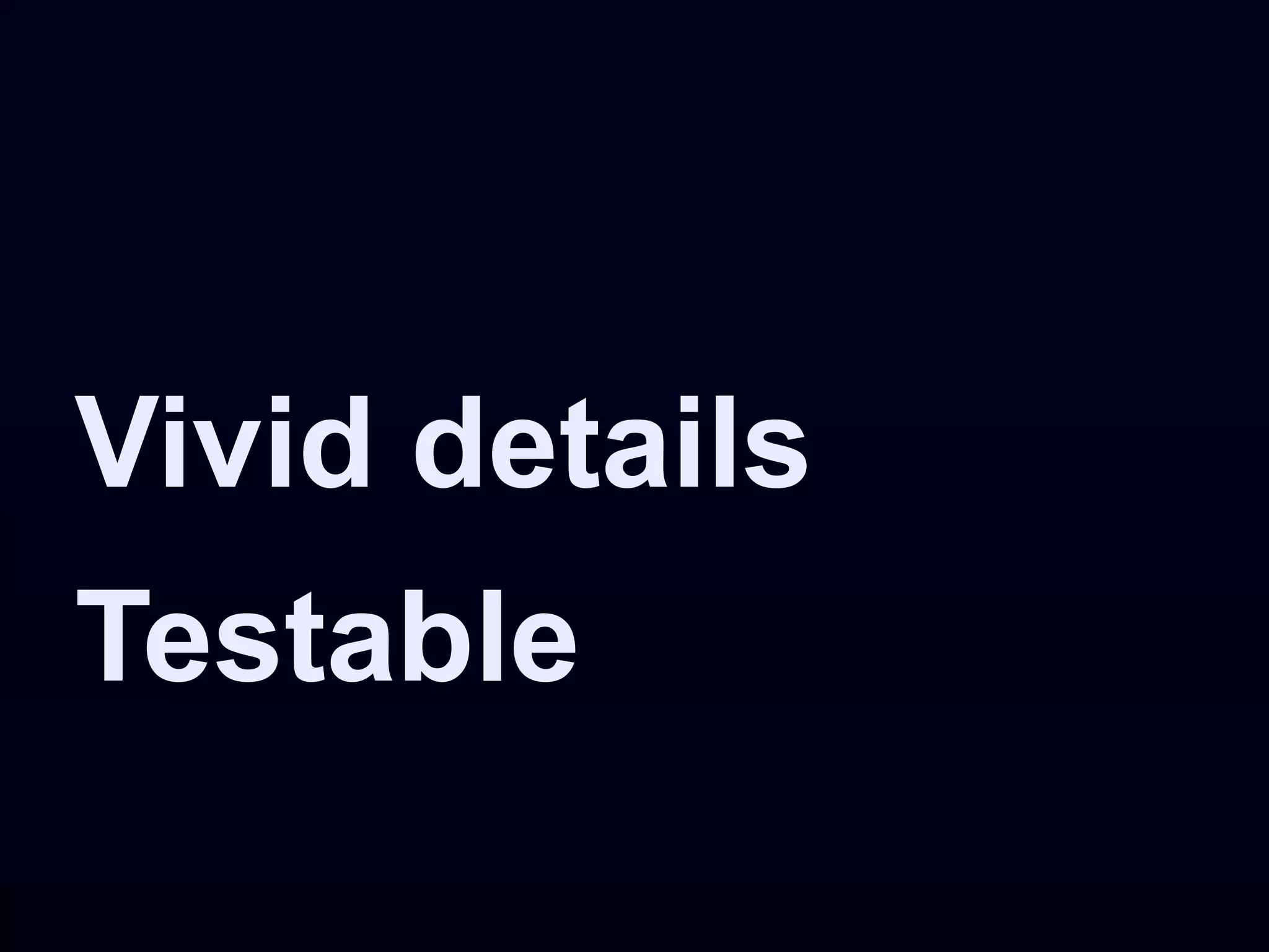 Vivid details
Testable
 