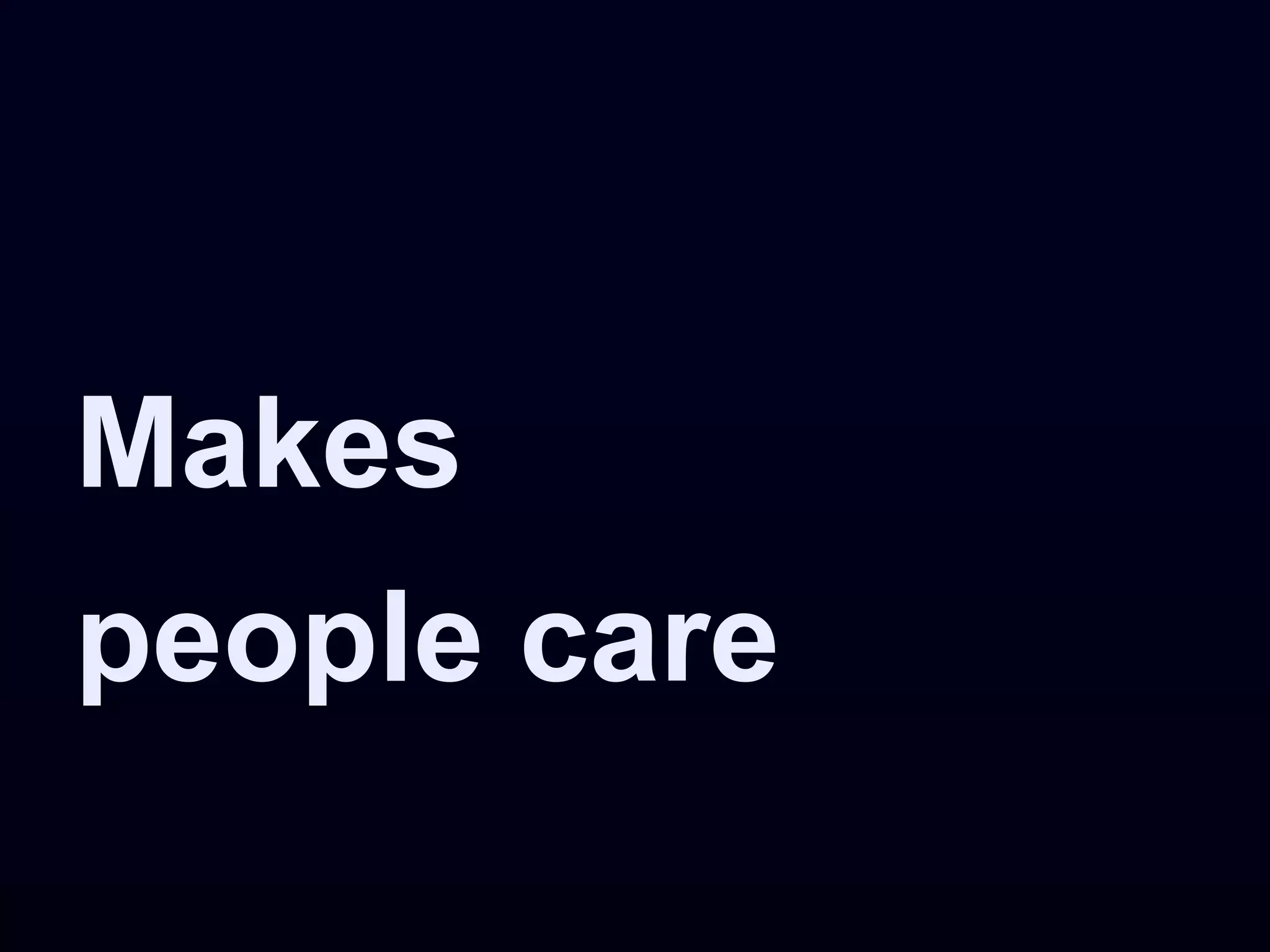 Makes
people care
 