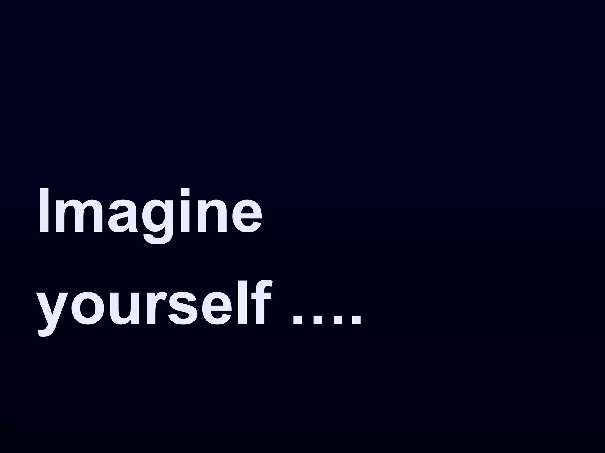 Imagine
yourself ….
 