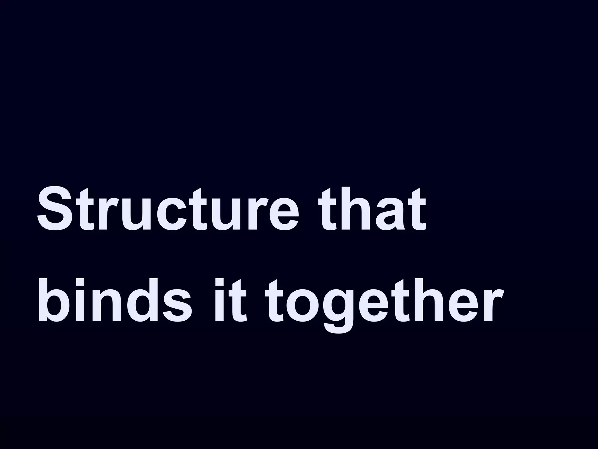Structure that
binds it together
 