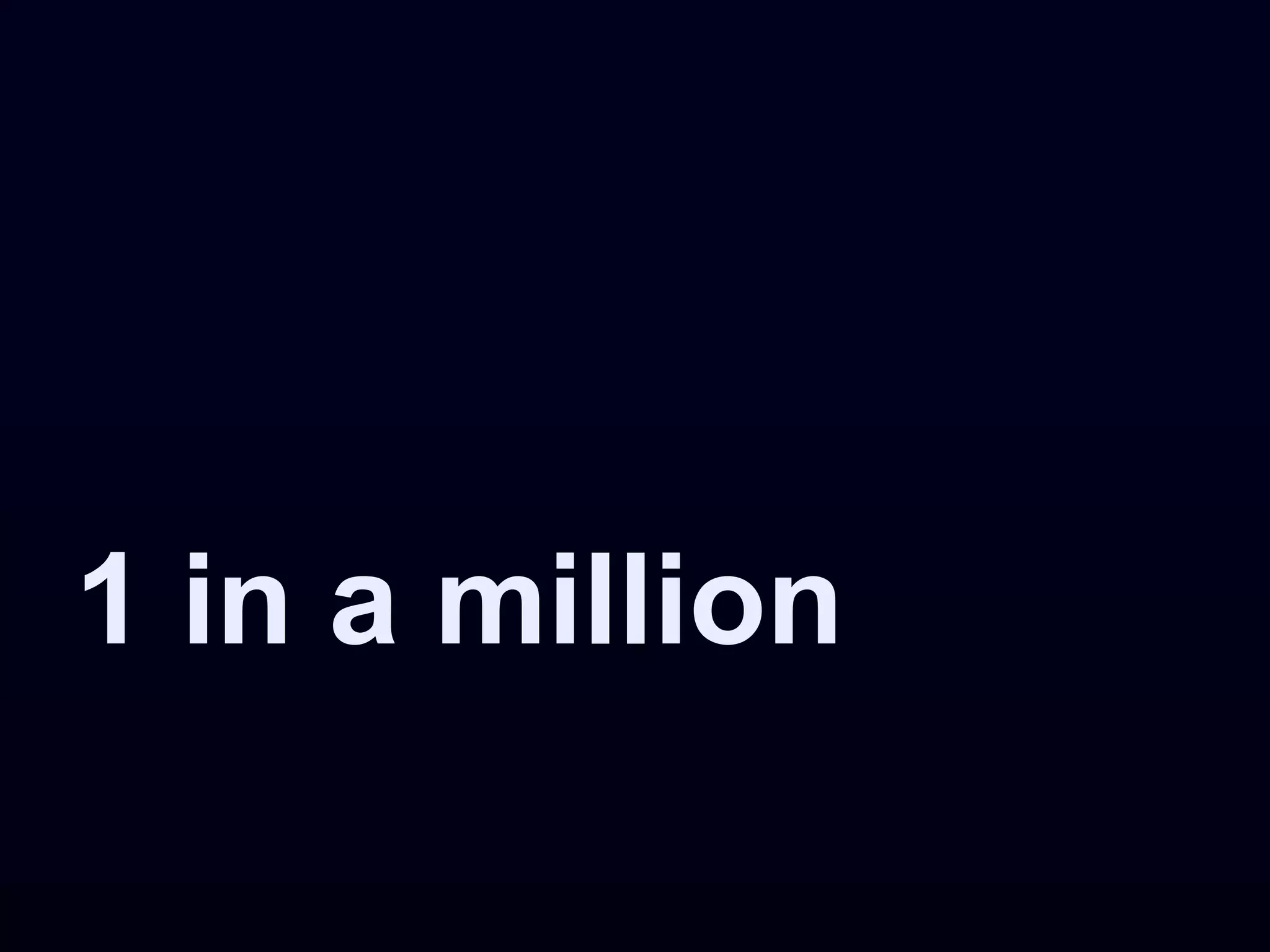1 in a million
 