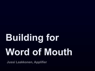 Building for
Word of Mouth
Jussi Laakkonen, Applifier
 