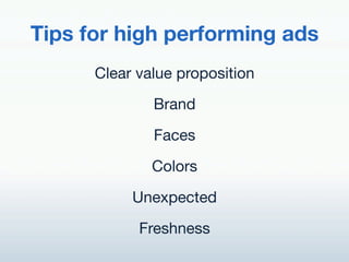 Tips for high performing ads!
      Clear value proposition!
              Brand!
              Faces!

              Colors!

           Unexpected!

            Freshness!
 