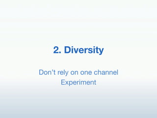 2. Diversity!

Don’t rely on one channel!
       Experiment!
 