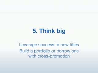 5. Think big!

Leverage success to new titles!
Build a portfolio or borrow one
     with cross-promotion!
 