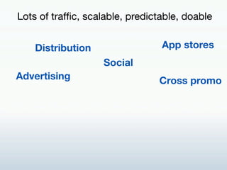 Lots of trafﬁc, scalable, predictable, doable!


    Distribution!                App stores!
                    Social!
Advertising!                     Cross promo!
 