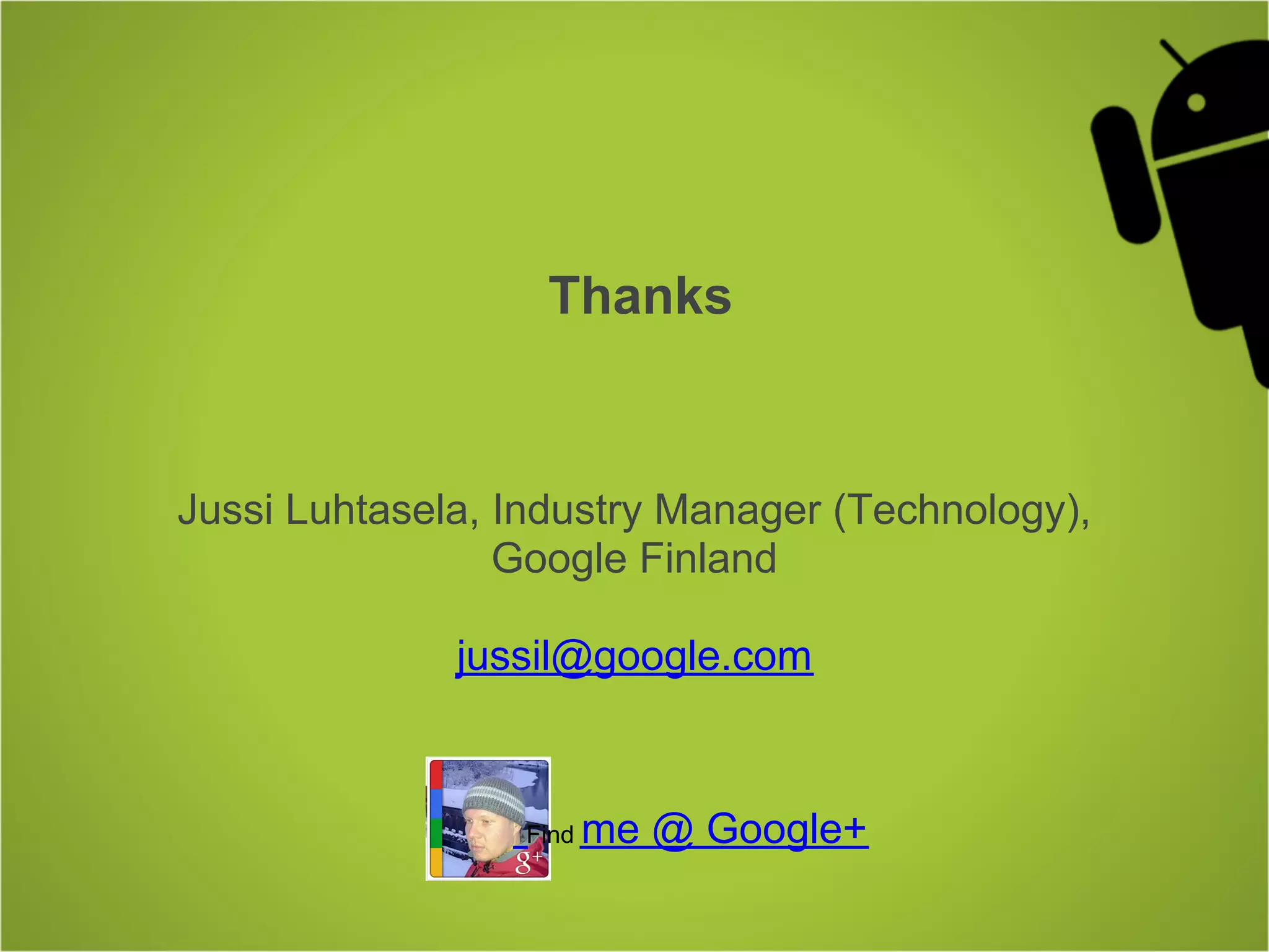 Thanks


Jussi Luhtasela, Industry Manager (Technology),
                 Google Finland

              jussil@google.com



                 Find   me @ Google+
 