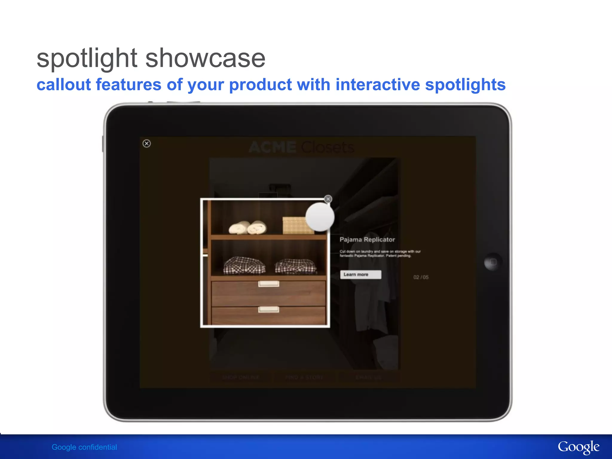 spotlight showcase
callout features of your product with interactive spotlights




 Google confidential
 