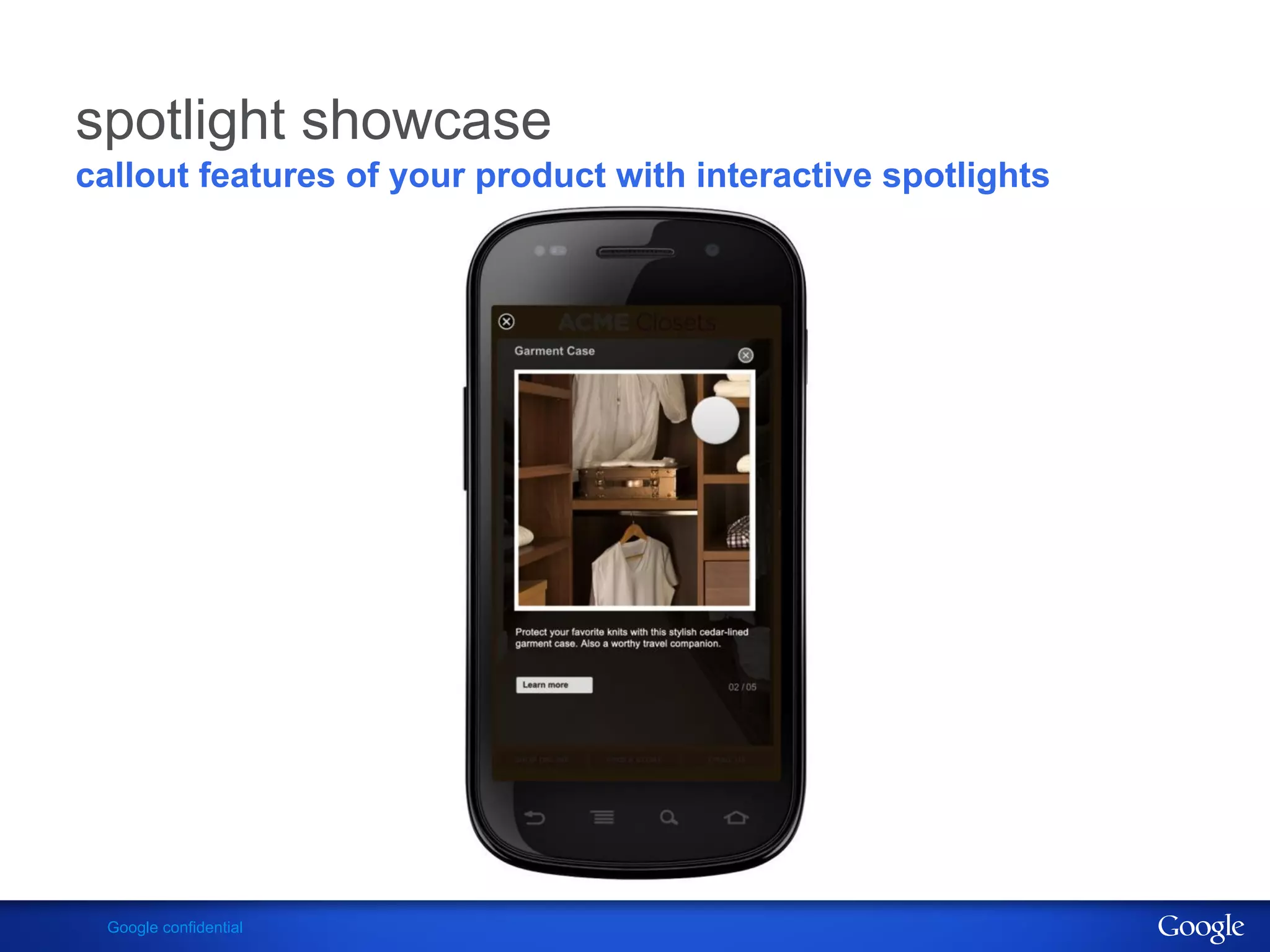 spotlight showcase
callout features of your product with interactive spotlights




 Google confidential
 