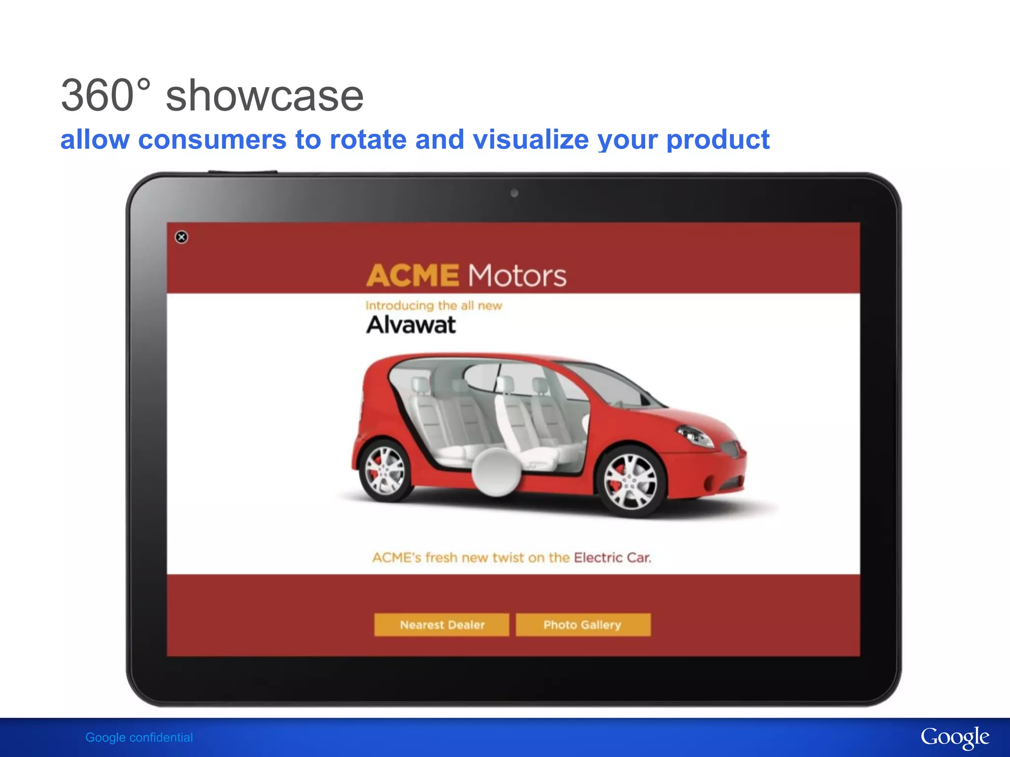 360° showcase
allow consumers to rotate and visualize your product




 Google confidential
 
