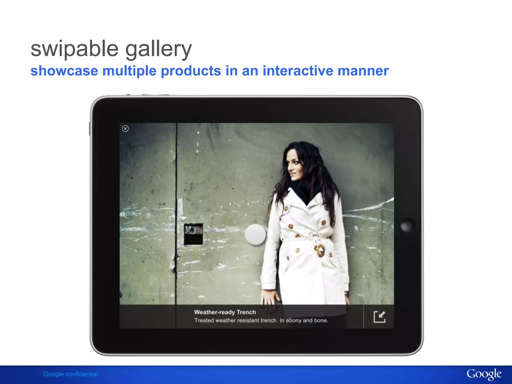 swipable gallery
showcase multiple products in an interactive manner




 Google confidential
 