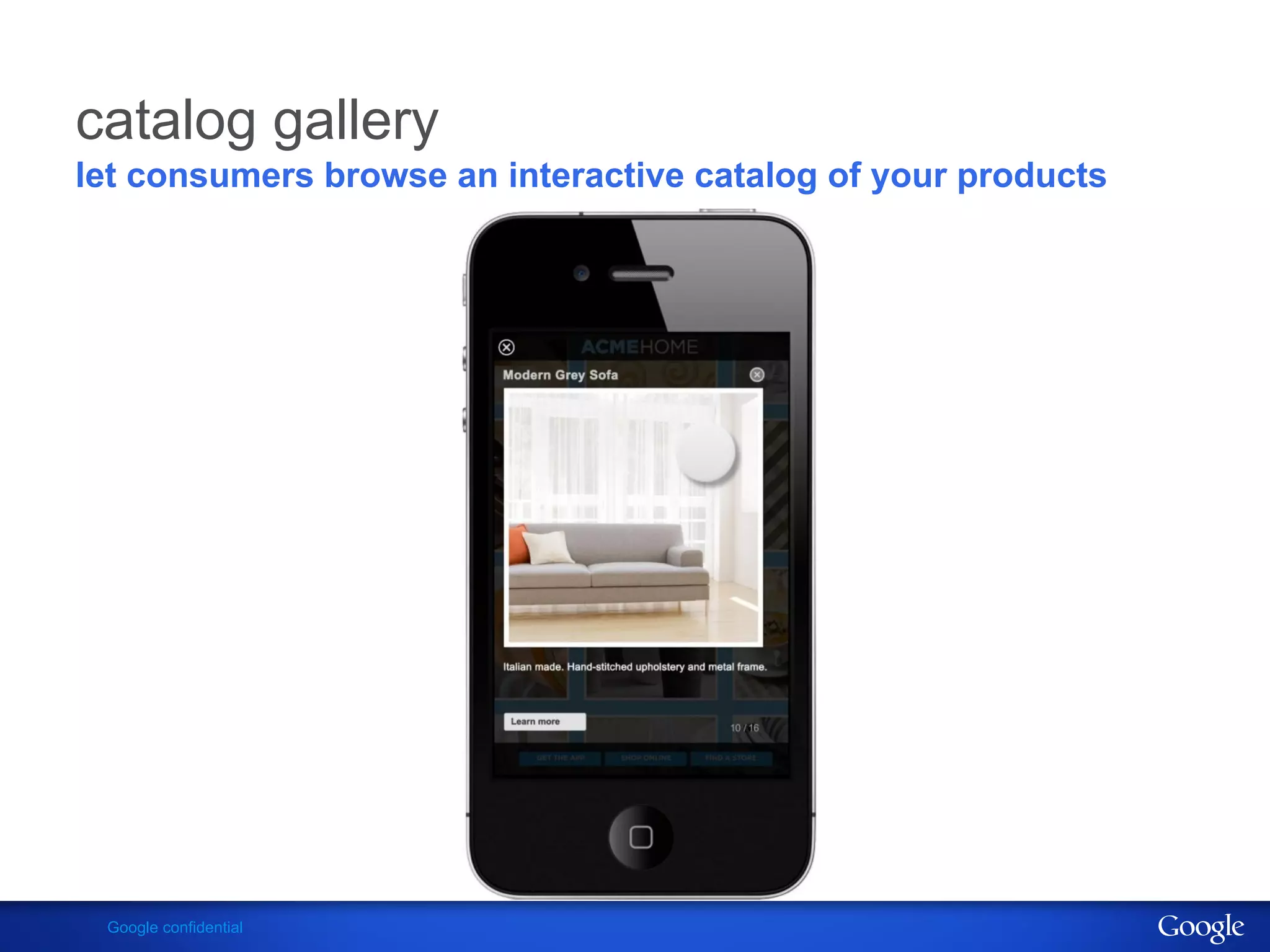 catalog gallery
let consumers browse an interactive catalog of your products




 Google confidential
 