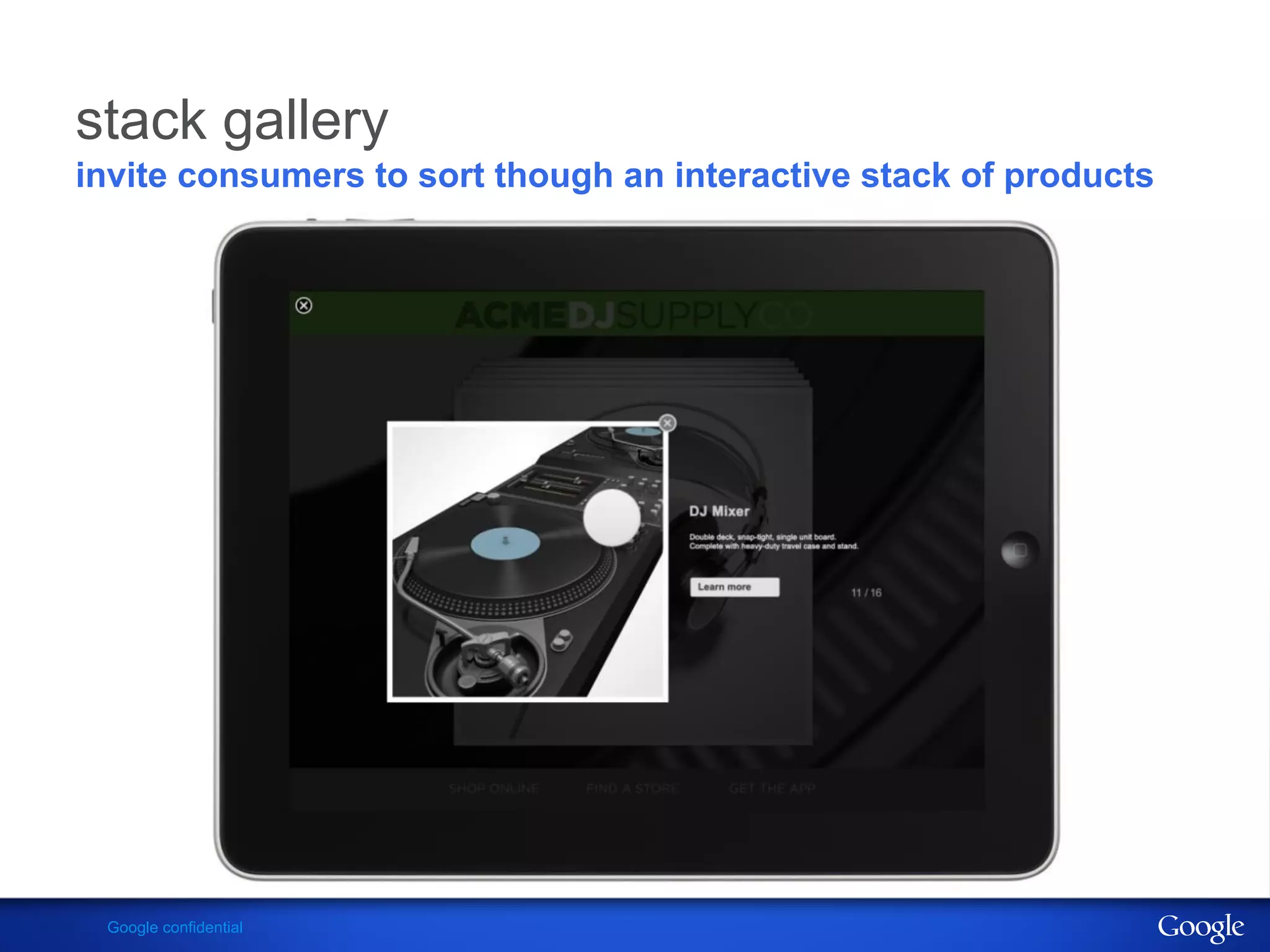 stack gallery
invite consumers to sort though an interactive stack of products




 Google confidential
 