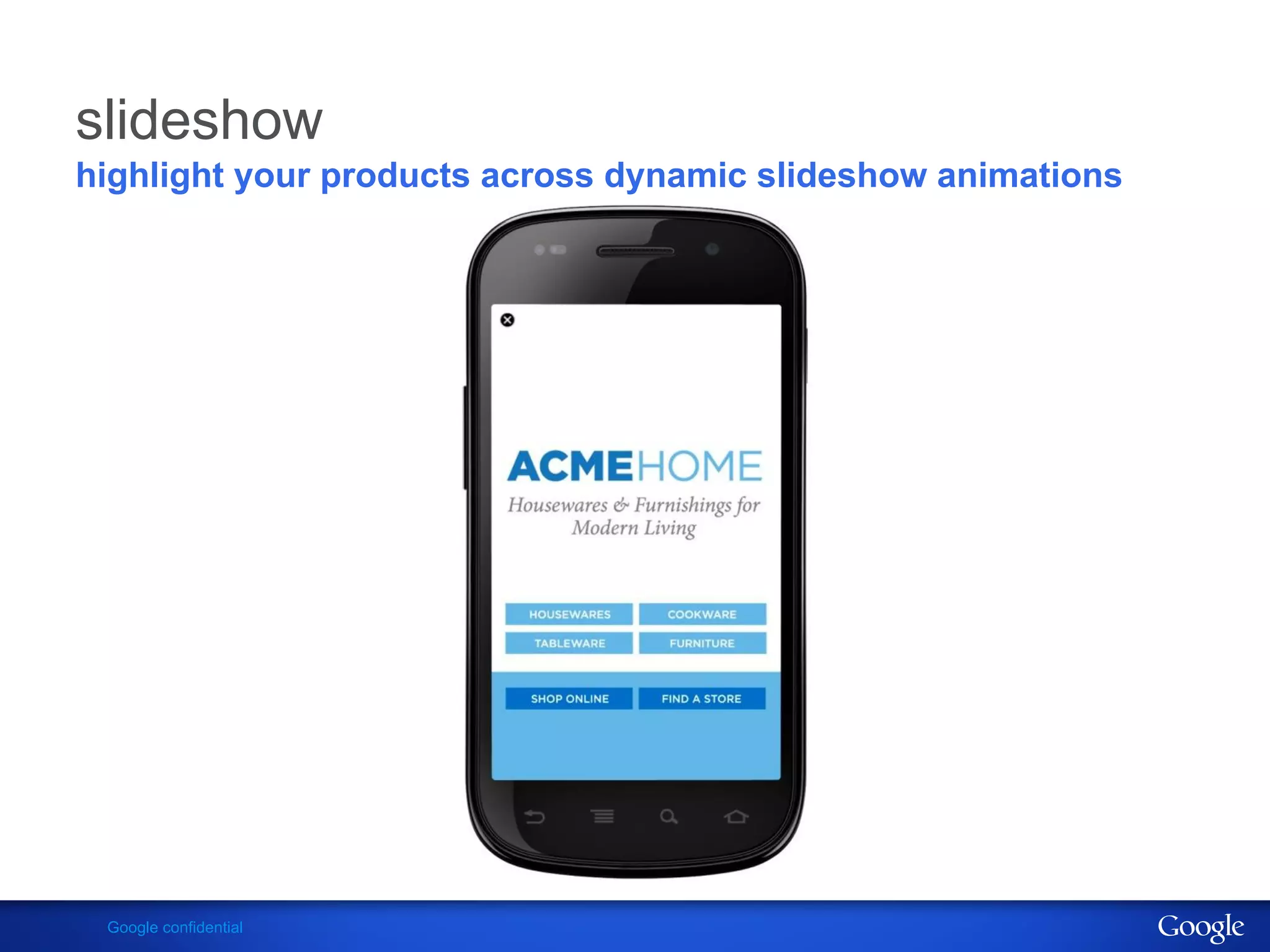 slideshow
highlight your products across dynamic slideshow animations




 Google confidential
 