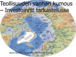Teollisuuden vanhan kumous
– Investoinnit tarkastelussa




   Jussi Mälkiä 04.04.2013 Meriaura Group
 