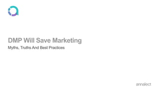 DMP Will Save Marketing
Myths, Truths And Best Practices
 