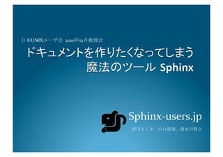 Sphinx-­‐users.jp	
  
渋川よしき、山口能迪、清水川貴之	
  
日本UNIXユーザ会	
 2010年12月勉強会 	
  
 