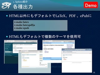 各種出力
 HTML以外にもデフォルトでLaTeX、PDF 、ePubに
 HTMLもデフォルトで複数のテーマを使用可
1. Sphinx紹介
$ make latex
$ make latexpdfja
$ make epub
12
Demo
 