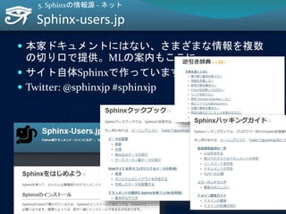  本家ドキュメントにはない、さまざまな情報を複数
の切り口で提供。MLの案内もここに。
 サイト自体Sphinxで作っています
 Twitter: @sphinxjp #sphinxjp
Sphinx-users.jp
57
5. Sphinxの情報源 - ネット
 