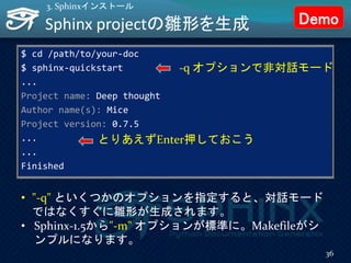 Sphinx projectの雛形を生成
$ cd /path/to/your-doc
$ sphinx-quickstart
...
Project name: Deep thought
Author name(s): Mice
Projec...
