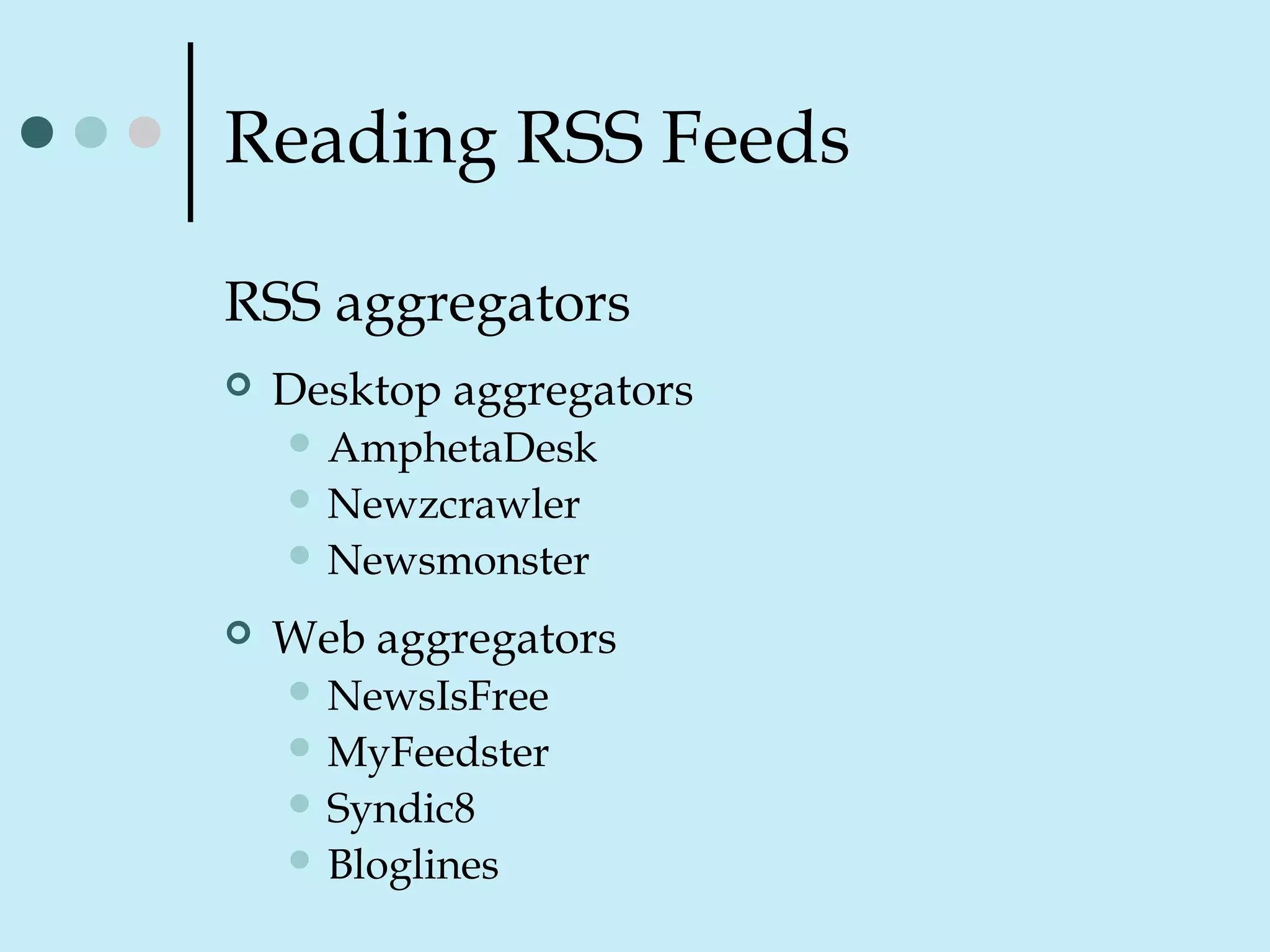 Reading RSS Feeds
RSS aggregators
 Desktop aggregators
 AmphetaDesk
 Newzcrawler
 Newsmonster
 Web aggregators
 NewsIsFree
 MyFeedster
 Syndic8
 Bloglines
 