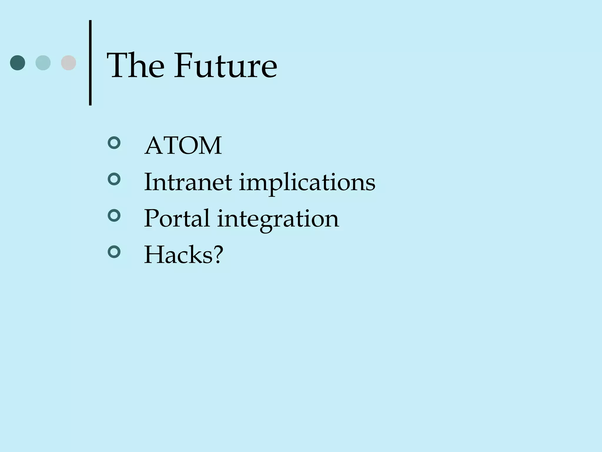 The Future
 ATOM
 Intranet implications
 Portal integration
 Hacks?
 