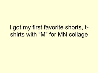 I got my first favorite shorts, t-shirts with “M” for MN collage 