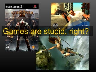 Games are stupid, right? 