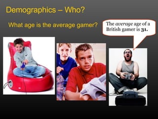 Demographics – Who? What age is the average gamer? The  average  age of a British gamer is  31. 