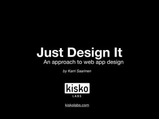 Just Design It
 An approach to web app design
        by Karri Saarinen




             LABS


         kiskolabs.com
 