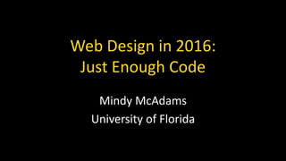 Web Design in 2016:
Just Enough Code
Mindy McAdams
University of Florida
 