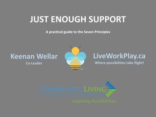 JUST ENOUGH SUPPORT
A practical guide to the Seven Principles
Keenan Wellar
Co-Leader
LiveWorkPlay.ca
Where possibilities take flight!
 
