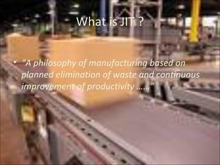 What is JIT ? “ A philosophy of manufacturing based on planned elimination of waste and continuous improvement of productivity ……” 